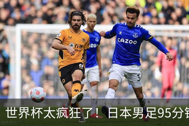 世界杯太疯狂了！日本男足95分钟被绝杀，1-2逆转无缘16强的背后故事与分析