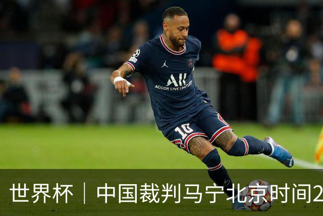世界杯｜中国裁判马宁北京时间21日登场任主裁