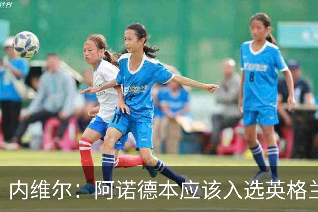 内维尔：阿诺德本应该入选英格兰队，但防守不稳让他付出代价