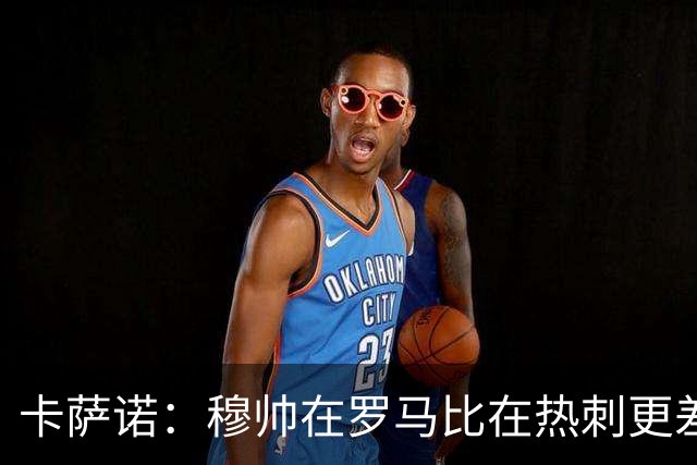 卡萨诺：穆帅在罗马比在热刺更差 这是一场灾难