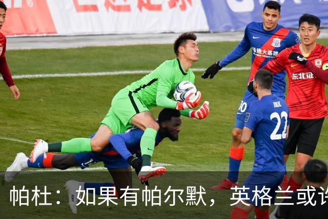 帕杜：如果有帕尔默，英格兰或许能破加纳防守