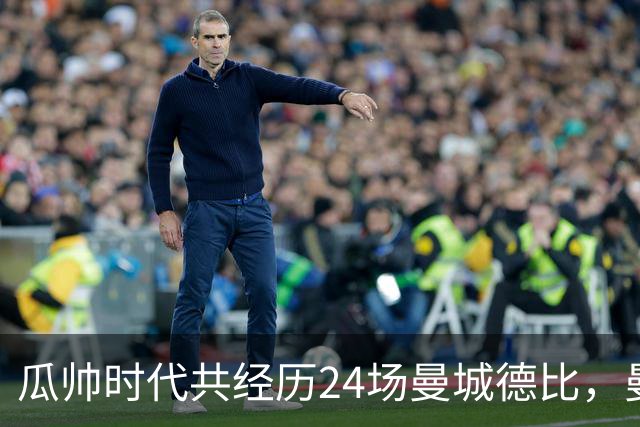 瓜帅时代共经历24场曼城德比，曼城12胜3平9负