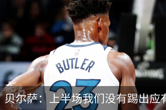 贝尔萨：上半场我们没有踢出应有表现 下半场配得上进10个球