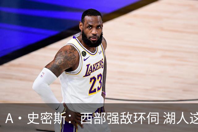 A·史密斯：西部强敌环伺 湖人这套阵容顶多只能拿西部第八