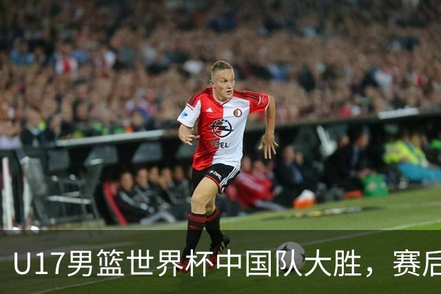 U17男篮世界杯中国队大胜，赛后评分1人最佳2人优秀，最差之人出炉